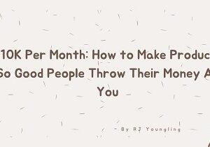 10k-per-month-how-to-make-products-so-good-people-throw-their-money-at-you